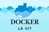 Docker là gì? Tổng hợp những kiến thức cơ bản về Docker