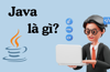 Java là gì? Những điều bạn cần biết về ngôn ngữ lập trình Java