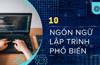 10 ngôn ngữ lập trình phổ biến nhất thế giới hiện nay