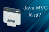 Java MVC là gì? Một số khái niệm cơ bản về MVC trong lập trình