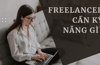 Freelancer cần kỹ năng gì? Top 15 kỹ năng không thể thiếu