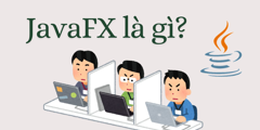 JavaFX là gì? - Kiến thức chi tiết từ A - Z về JavaFX