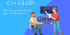 C++ là gì? Kiến thức bạn cần biết về ngôn ngữ lập trình C++