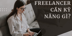 Freelancer cần kỹ năng gì? Top 15 kỹ năng không thể thiếu