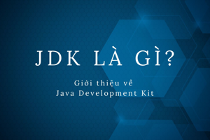 JDK là gì? Giới thiệu về Java Development Kit