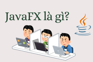 JavaFX là gì? - Kiến thức chi tiết từ A - Z về JavaFX