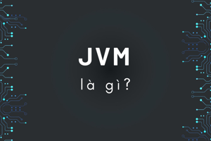 JVM là gì? JVM đã xây dựng gã khổng lồ Java như thế nào?