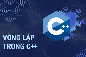 Vòng lặp trong C++ là gì? Các vòng lặp thường gặp trong C++