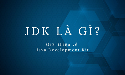 JDK là gì? Giới thiệu về Java Development Kit