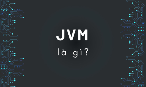 JVM là gì? JVM đã xây dựng gã khổng lồ Java như thế nào?