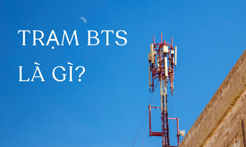 Trạm BTS là gì? Tầm quan trọng, Chức năng, Thành phần