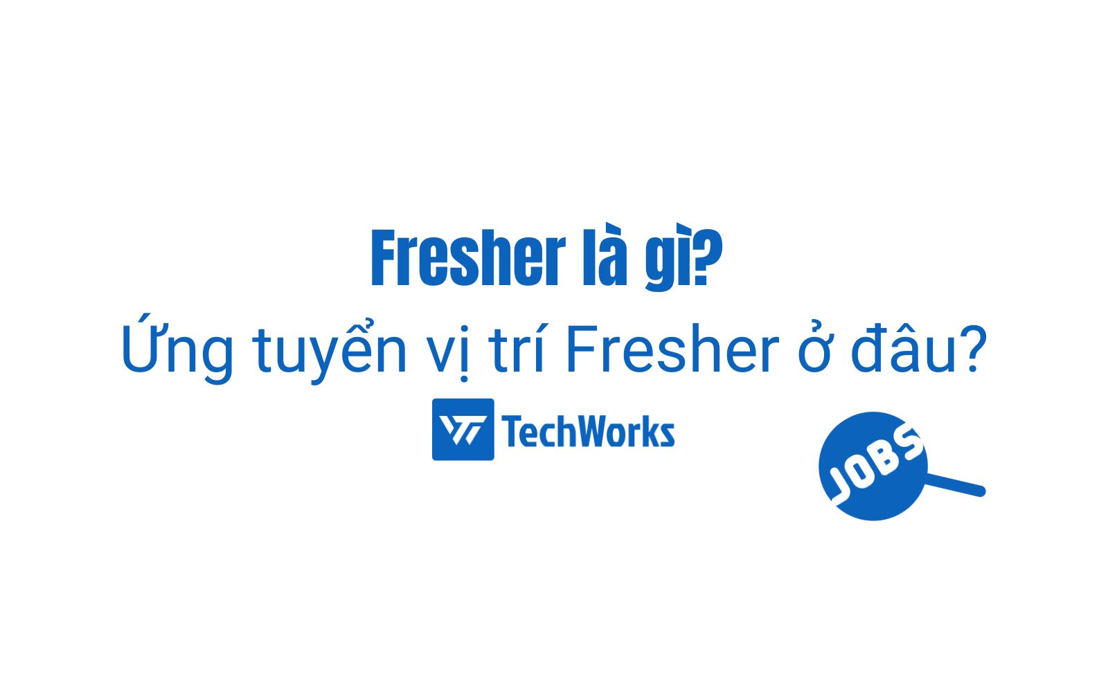 Fresher là gì? Ứng tuyển vị trí Fresher ở đâu?