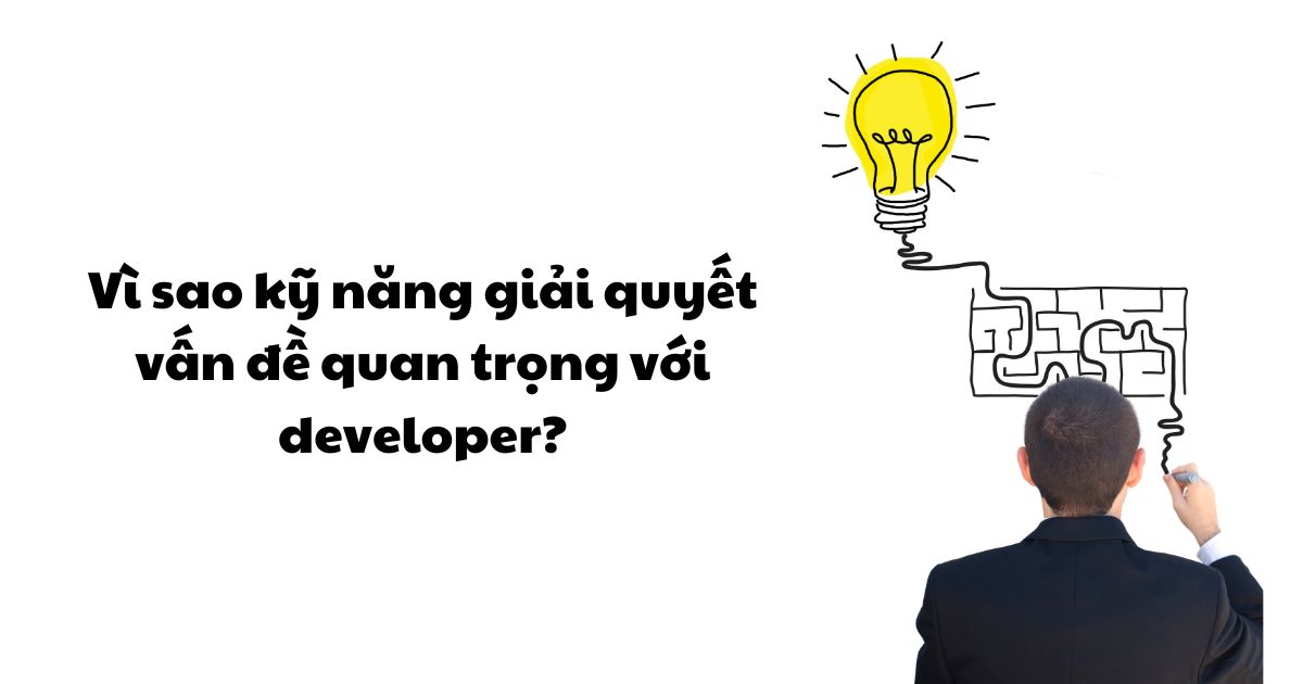 Vì sao kỹ năng giải quyết vấn đề quan trọng với developer?